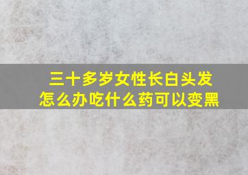 三十多岁女性长白头发怎么办吃什么药可以变黑