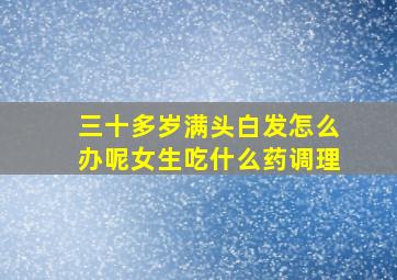 三十多岁满头白发怎么办呢女生吃什么药调理