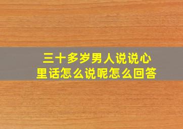 三十多岁男人说说心里话怎么说呢怎么回答