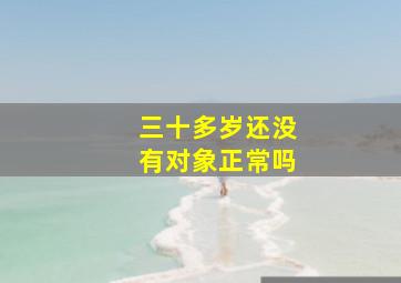 三十多岁还没有对象正常吗