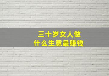 三十岁女人做什么生意最赚钱