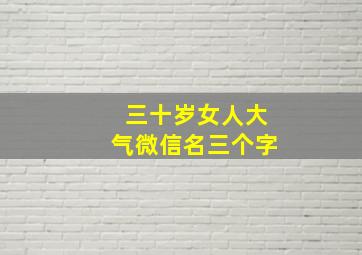 三十岁女人大气微信名三个字