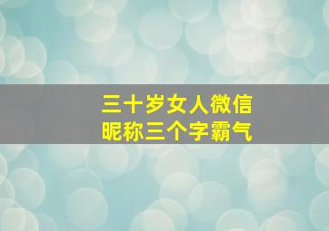 三十岁女人微信昵称三个字霸气