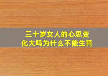 三十岁女人的心思变化大吗为什么不能生育