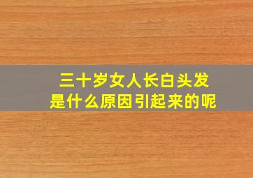 三十岁女人长白头发是什么原因引起来的呢