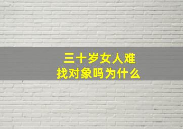 三十岁女人难找对象吗为什么