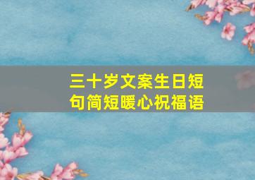 三十岁文案生日短句简短暖心祝福语