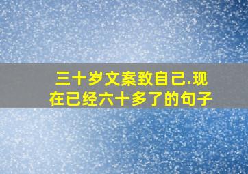 三十岁文案致自己.现在已经六十多了的句子