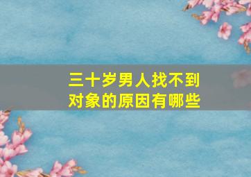 三十岁男人找不到对象的原因有哪些