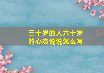 三十岁的人六十岁的心态说说怎么写