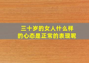 三十岁的女人什么样的心态是正常的表现呢