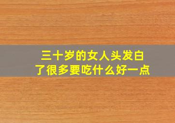 三十岁的女人头发白了很多要吃什么好一点