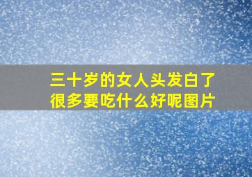 三十岁的女人头发白了很多要吃什么好呢图片