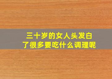 三十岁的女人头发白了很多要吃什么调理呢