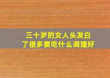 三十岁的女人头发白了很多要吃什么调理好