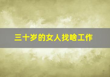 三十岁的女人找啥工作