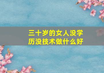 三十岁的女人没学历没技术做什么好