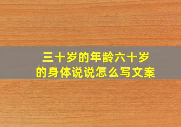 三十岁的年龄六十岁的身体说说怎么写文案