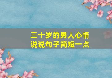 三十岁的男人心情说说句子简短一点