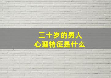 三十岁的男人心理特征是什么