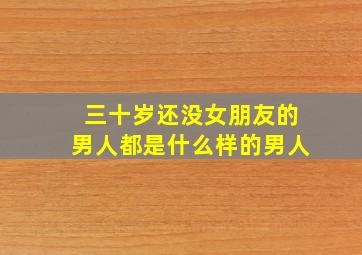 三十岁还没女朋友的男人都是什么样的男人