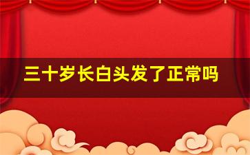 三十岁长白头发了正常吗