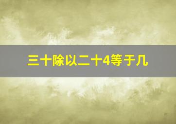 三十除以二十4等于几