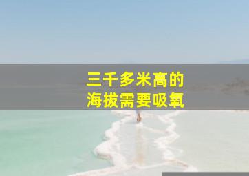 三千多米高的海拔需要吸氧