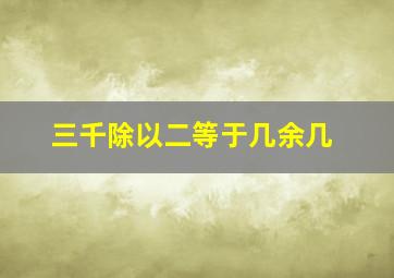 三千除以二等于几余几