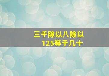 三千除以八除以125等于几十