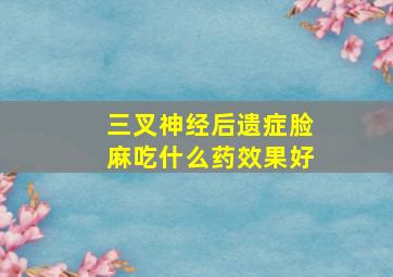 三叉神经后遗症脸麻吃什么药效果好