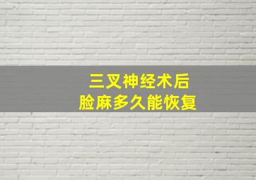 三叉神经术后脸麻多久能恢复