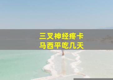 三叉神经疼卡马西平吃几天