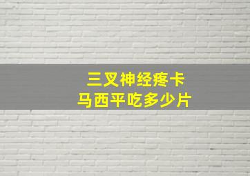 三叉神经疼卡马西平吃多少片