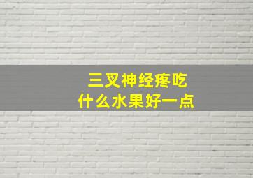 三叉神经疼吃什么水果好一点