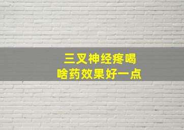 三叉神经疼喝啥药效果好一点