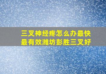 三叉神经疼怎么办最快最有效潍坊彭胜三叉好