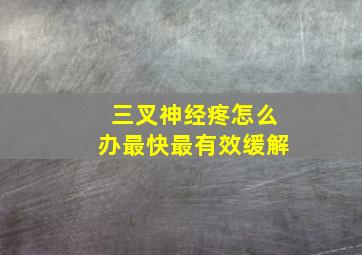 三叉神经疼怎么办最快最有效缓解