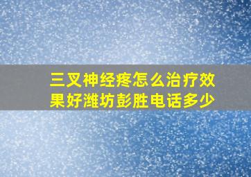 三叉神经疼怎么治疗效果好潍坊彭胜电话多少