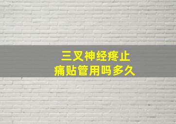 三叉神经疼止痛贴管用吗多久