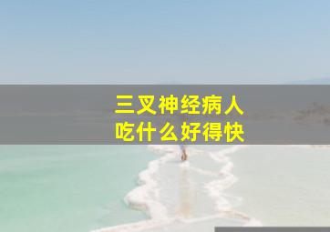 三叉神经病人吃什么好得快