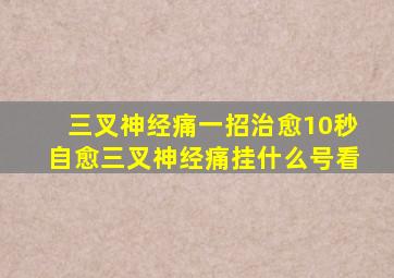 三叉神经痛一招治愈10秒自愈三叉神经痛挂什么号看