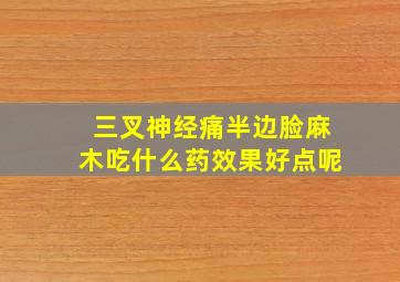 三叉神经痛半边脸麻木吃什么药效果好点呢