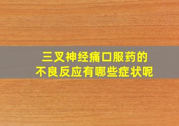 三叉神经痛口服药的不良反应有哪些症状呢