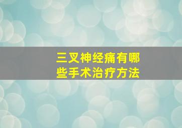 三叉神经痛有哪些手术治疗方法