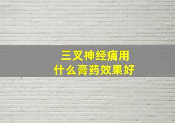 三叉神经痛用什么膏药效果好