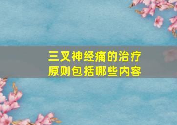 三叉神经痛的治疗原则包括哪些内容