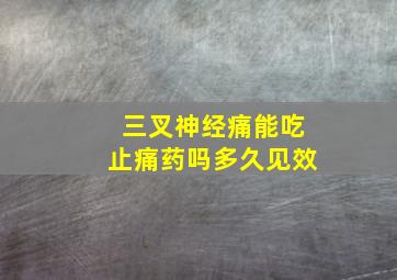 三叉神经痛能吃止痛药吗多久见效