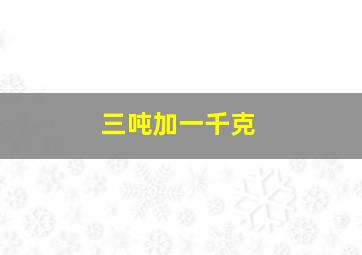 三吨加一千克