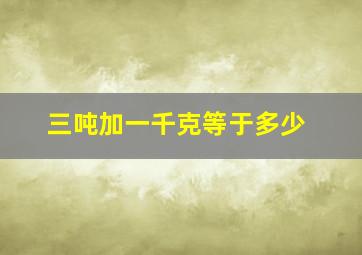 三吨加一千克等于多少